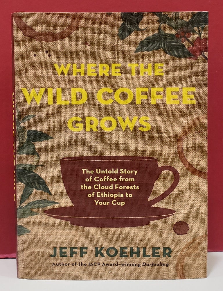 Item #1158108 Where the Wild Coffee Grows: The Untold Story of Coffee from the Cloud Forests of Ethiopia to Your Cup. Jeff Koehler.