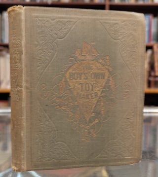 Item #116164 The Boy;s Own Toy-Maker: A Practical Illustrated Guide to the Useful Employment of...