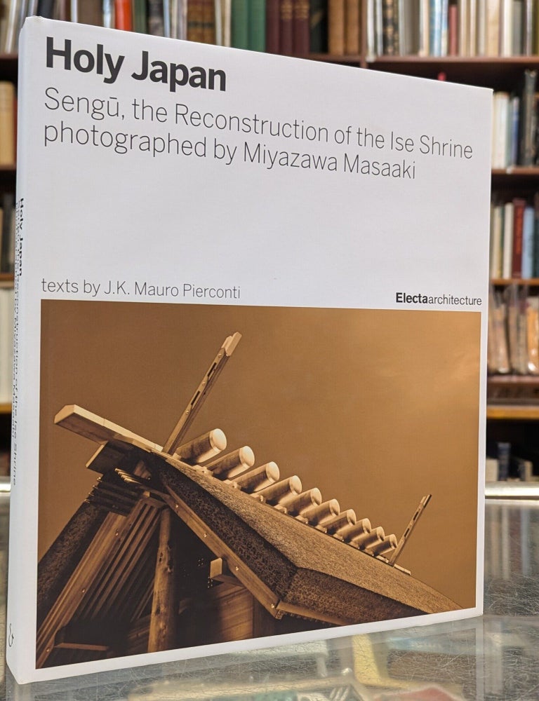 Item #117387 Holy Japan: Sengu, the Reconstruction of the Ise Shrine photographed by Miyazawa Masaaki. J K. Mauro Pierconti.