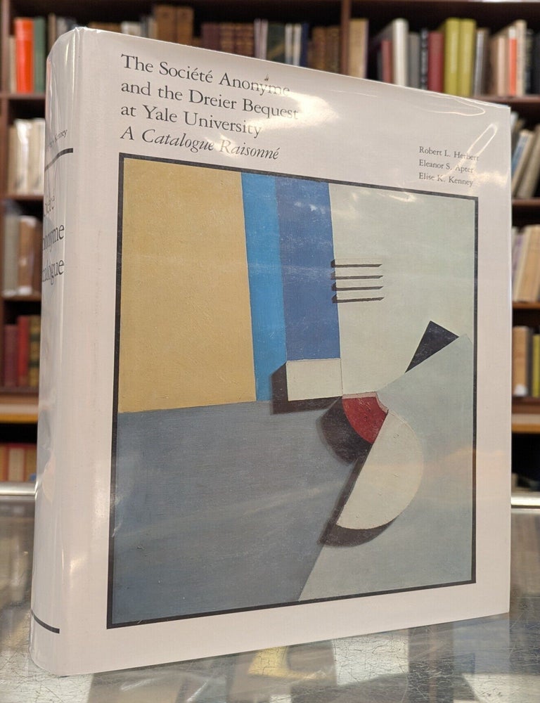 Item #117961 The Societe Anonyme and the Dreier Bequest at Yale University: A Catalogue Raisonne. Robert L. Herbert, Eleanor S. Apter, Elise K. Kenney.