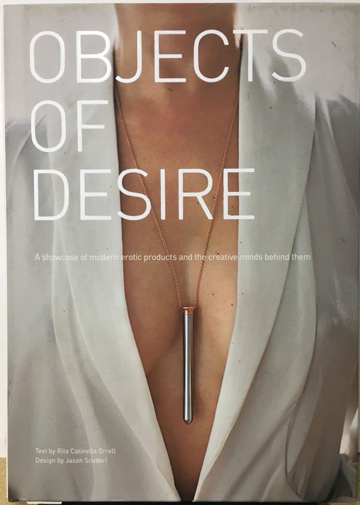 Item #2036289 Objects of Desire: A Showcase of Modern Erotic Products and the Creative Minds Behind Them. Rita Catinella Orrell.