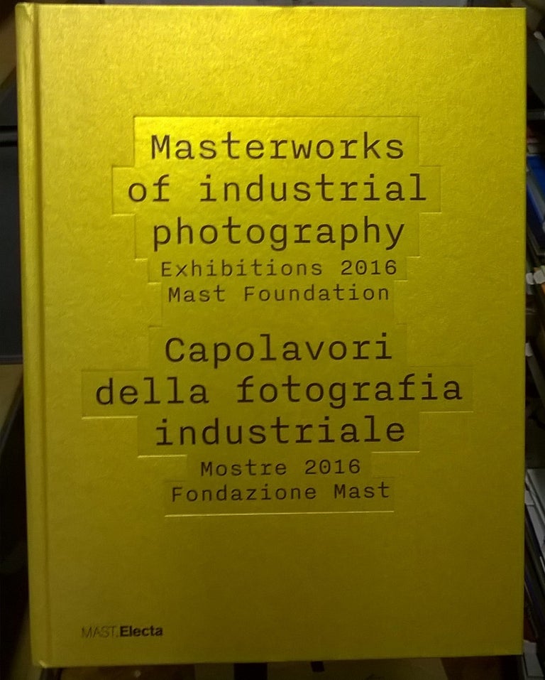 Item #2037229 Masterworks of Industrial Photography Exhibitions 2016 Mast Foundation / Capolavori della fotografia industriale. ed Laura Guidetti.