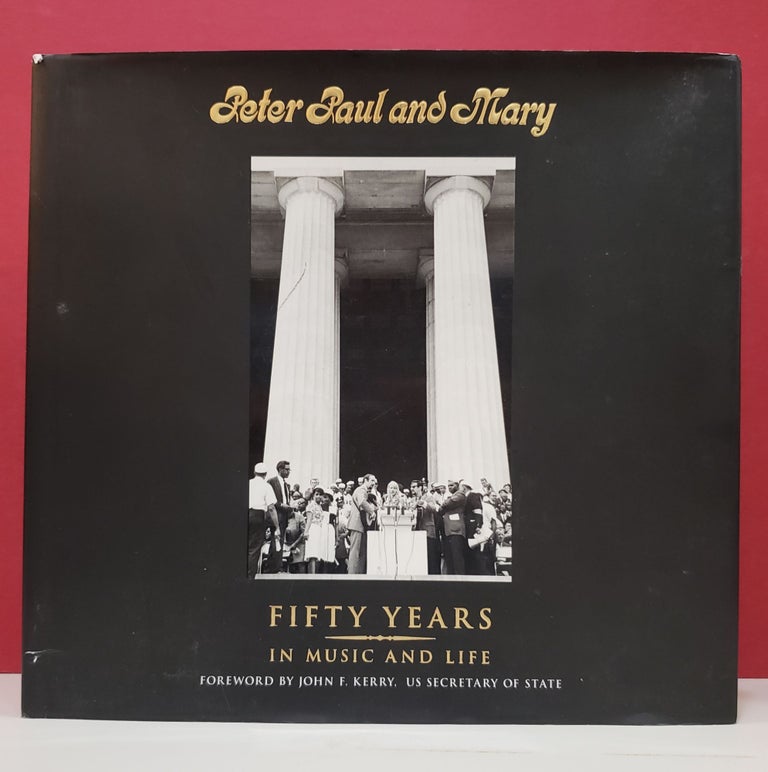 Item #2046259 Peter Paul and Mary: Fifty Years in Music and Life. Paul Stookey Peter Yarrow, John Kerry, Mary Travers.