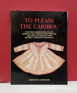 Item #2048184 To Please the Caribou: Painted Caribou-Skin Coats Worn by the Naskapi, Montagnais,...