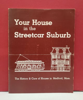 Item #2048724 Your House in the Streetcar Suburb: The History & Care of Houses in Medford, Mass....