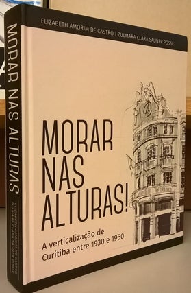 Item #2048788 Morar nas Alturas! A verticalizacao de Curitiba entre 1930 e 1960. Elizabeth Amorim...