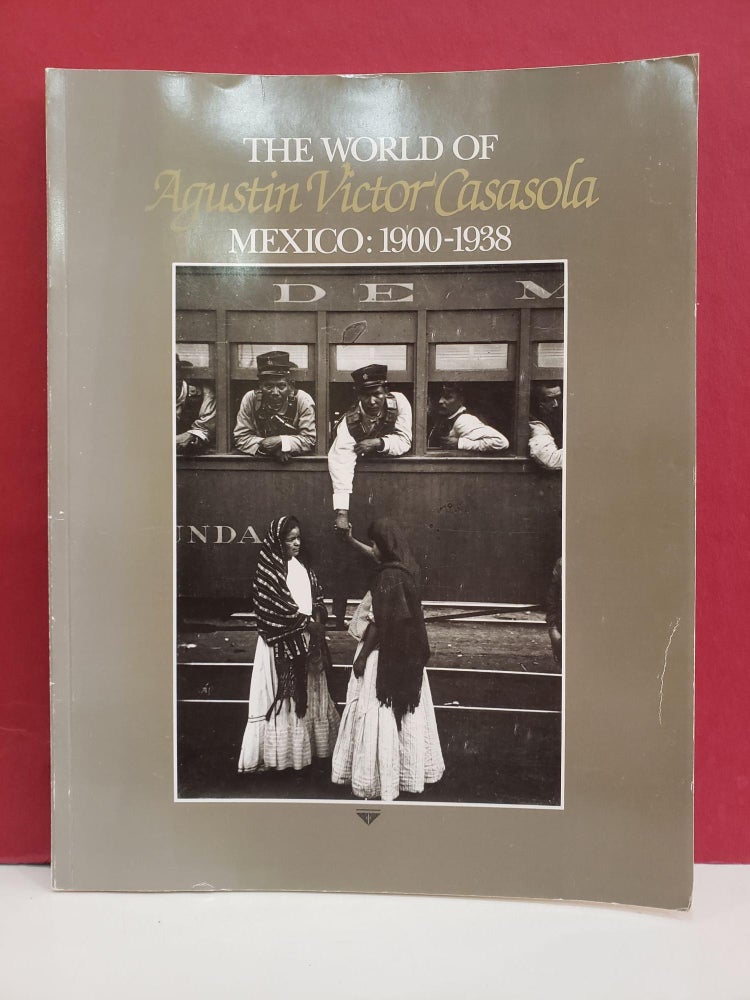 Item #2048898 The World of Agustin Victor Casasola: Mexico: 1900-1938. Rebecca Crumlish Agustín Víctor Casasola, V. A. Sorell.