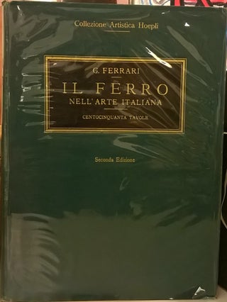 Item #2048951 Il Ferro Nell'Arte Italiana: Centocinquanta Tavole (Seconda Edizione). Giulio Ferrari