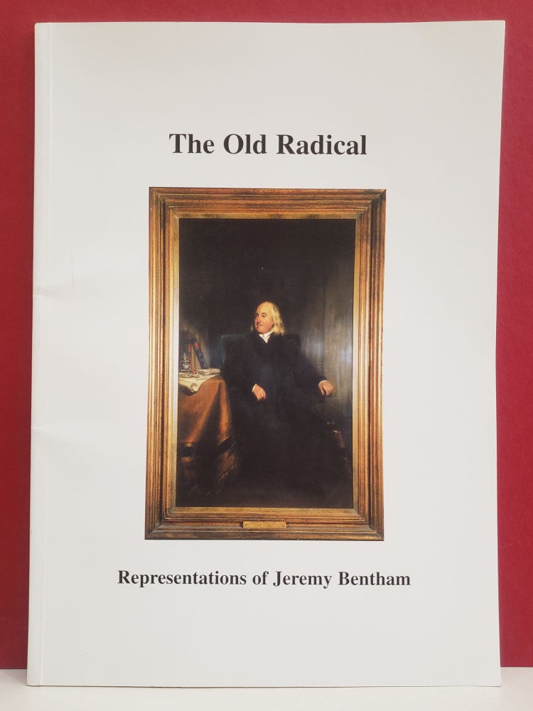 Item #2049345 The Old Radical: Representations of Jeremy Bentham. Catherine Fuller Jeremy Bentham, Negley Harte David Bindman, Philip Schofield.