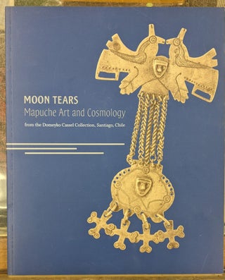 Item #2049524 Moon Tears: Mapuche Art and Cosmology from the Demeyko Cassel Collection, Santiago,...