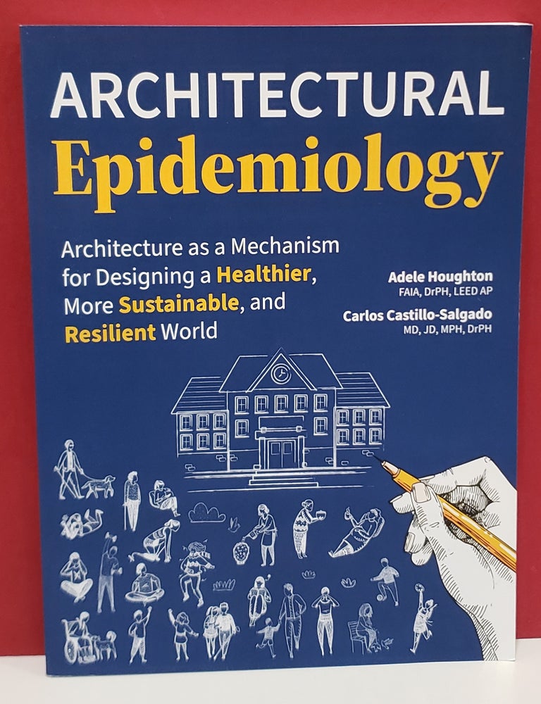 Item #2054811 Architectural Epidemiology: Architecture as a Mechanism for Designing a Healthier, More Sustainable, and Resilient World. Carlos Castillo-Salgado Adele Houghton.