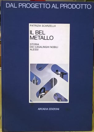 Item #4005428 Il Bel Metallo: Storia dei Casalinghi Nobili Alessi. Patrizia Scarzella