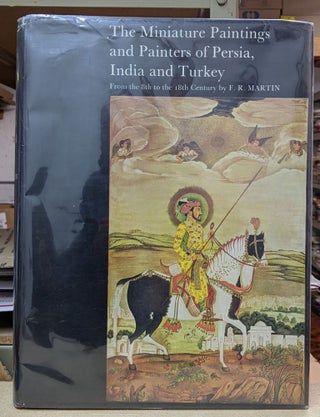Item #4006234 The Miniature Paintings and Painters of Persia, India and Turkey. F. R. Martin