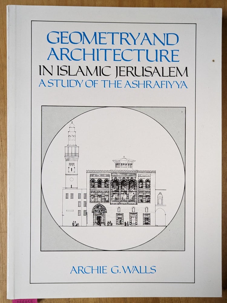 Item #4006858 Geometry and Architecture in Islamic Jerusalem: A Study of the Ashrafiyya. Archie G. Walls.