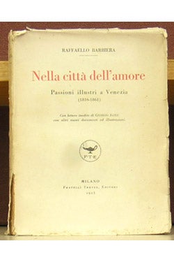 Item #43021 Nella Citta dell'Amore: Passioni Illustri a Venezia (1816 - 1861). Raffaello Barbiera