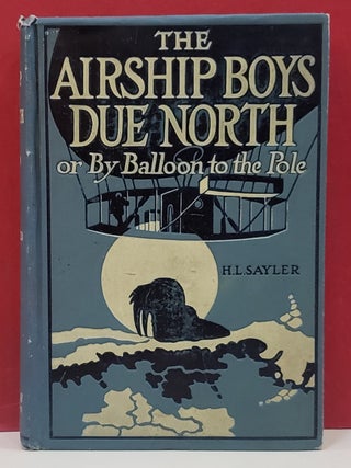 Item #5602204 The Airship Boys Due North, or By Balloon to the Pole. H L. Sayler