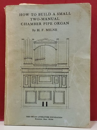 Item #5602367 How to Build a Small Two-Manual Chamber Pipe Organ. H. F. Milne