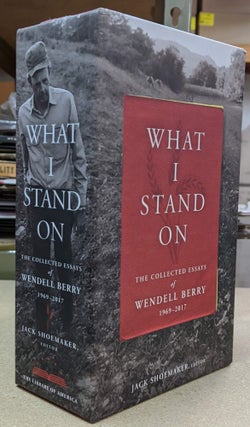 Item #6000031 What I Stand On: The Collected Essays of Wendell Berry 1969-2017. Wendell Berry,...