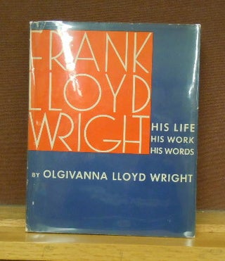 Item #65018 Frank Lloyd Wright: His Life, His Work, His Words. Olgivanna Lloyd Wright