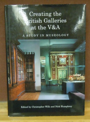 Item #78254 Creating the British Galleries at the V & A : A Study in Museology. Christopher Wilk,...