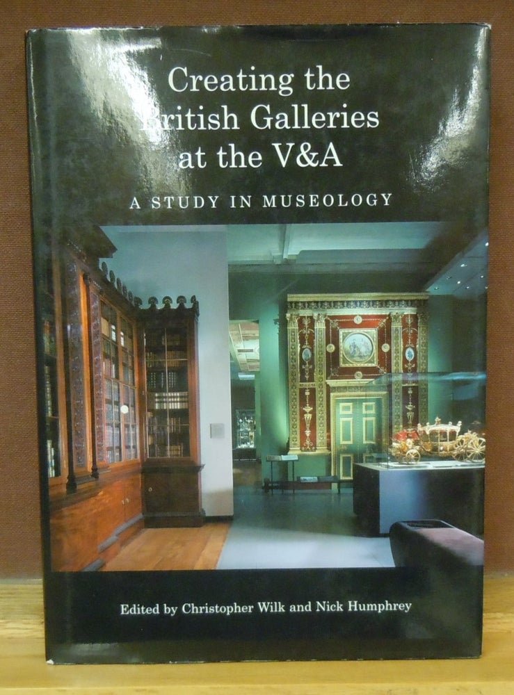 Item #78254 Creating the British Galleries at the V & A : A Study in Museology. Christopher Wilk, Nick Humphrey.
