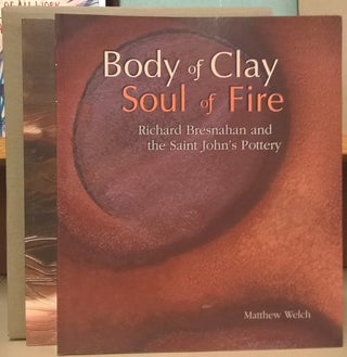 Item #80659 Body of Clay Soul of Fire: Ricahrd Bresnahan and the Saint John's Pottery / Stoked:...