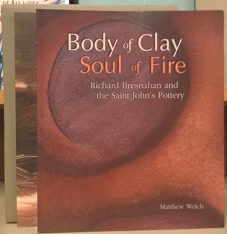 Item #80659 Body of Clay Soul of Fire: Ricahrd Bresnahan and the Saint John's Pottery / Stoked: Five Artists of Fire and Clay. Matthew Welch.