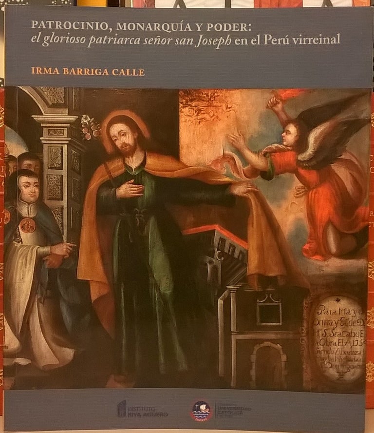 Item #83601 Patrocinio, Moarquia y Poder: el glorioso patriarca senor san Joseph en el Peru virreinal. Irma Barriga Calle.