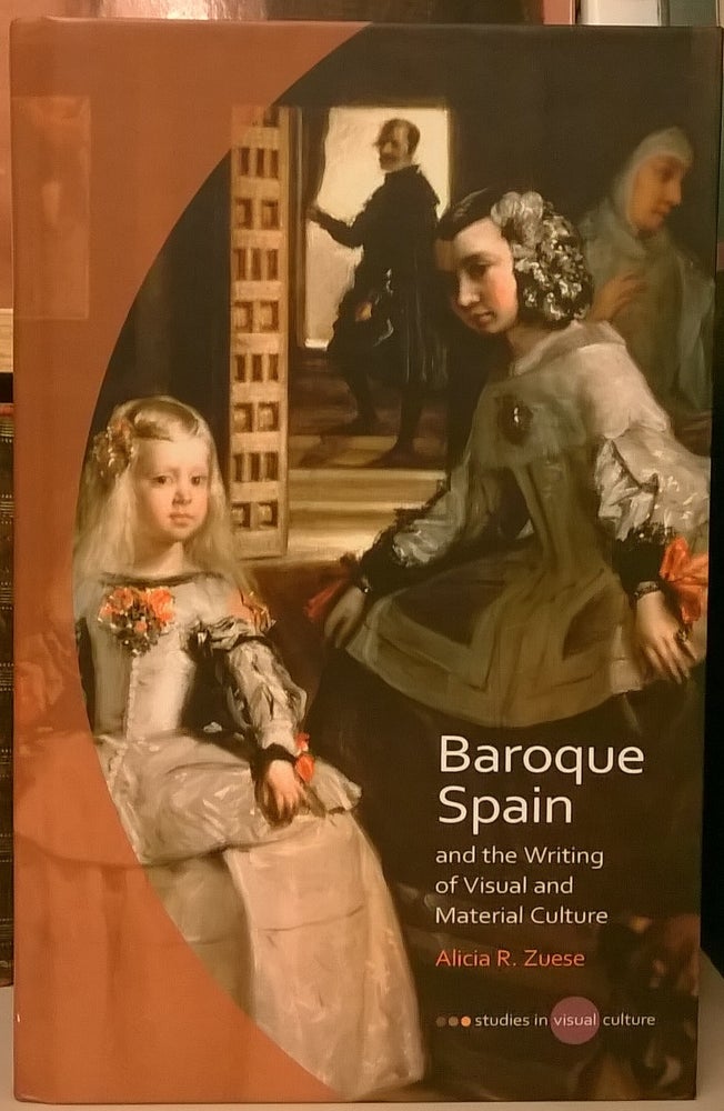 Item #85093 Baroque Spain and the Writing of Visual and Material Culture. Alicia R. Zuese.