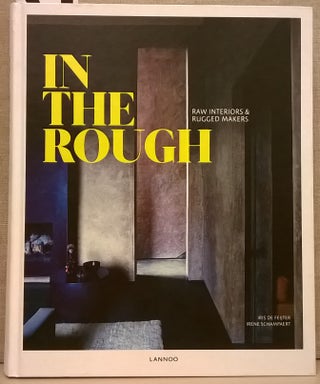 Item #85995 In The Rough: Raw Interiors & Rugged Makers. Iris de Feijter, Irene Schampeaert