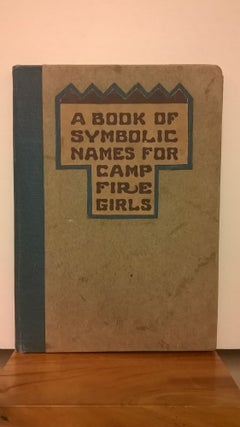 Item #86672 A Book of Symbolic Names for Camp Fire Girls: A List of Indian Words From Which Girls...
