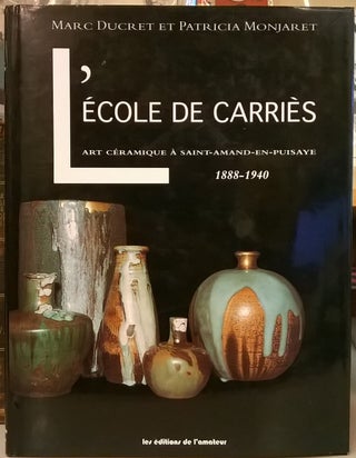 Item #87673 L'Ecole de Carries: Art Ceramique a Saint-Amand-en-Puisaye, 1880-1940. Marc Ducret,...