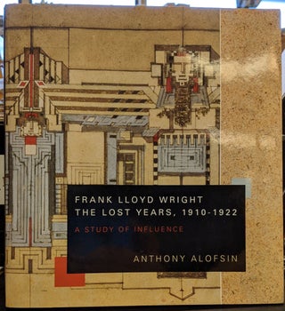 Item #89279 Frank Lloyd Wright, the Lost Years 1910-1922: A Study in Influence. Anthony Alofsin
