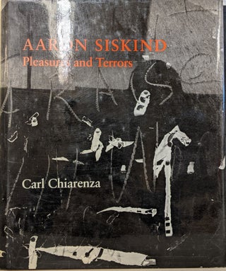 Item #89901 Aaron Siskind: Pleasures and Terrors. Carl Chiarenzia