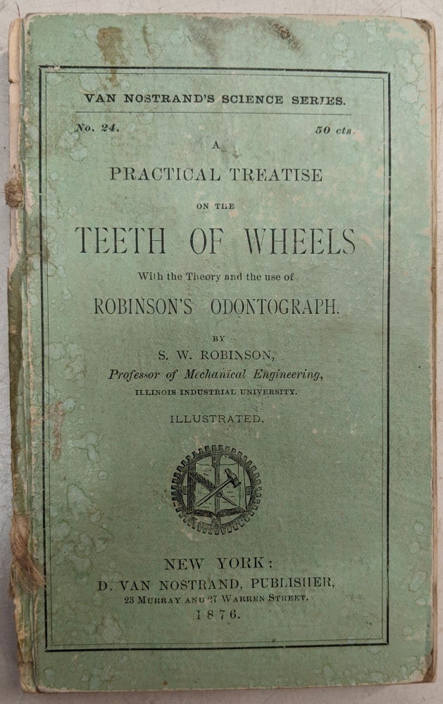 Item #89988 Practical Treatise on the Teeth of Wheels, With the Theory and the Use of Robinson's Odontograph (Van Nostrand's Science Series, No. 24). S. W. Robinson.