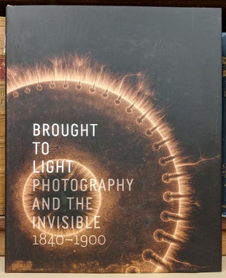 Item #90333 Brought to Light: Photography and the Invisible 1840-1900. Corey Keller, Jennifer Tucker