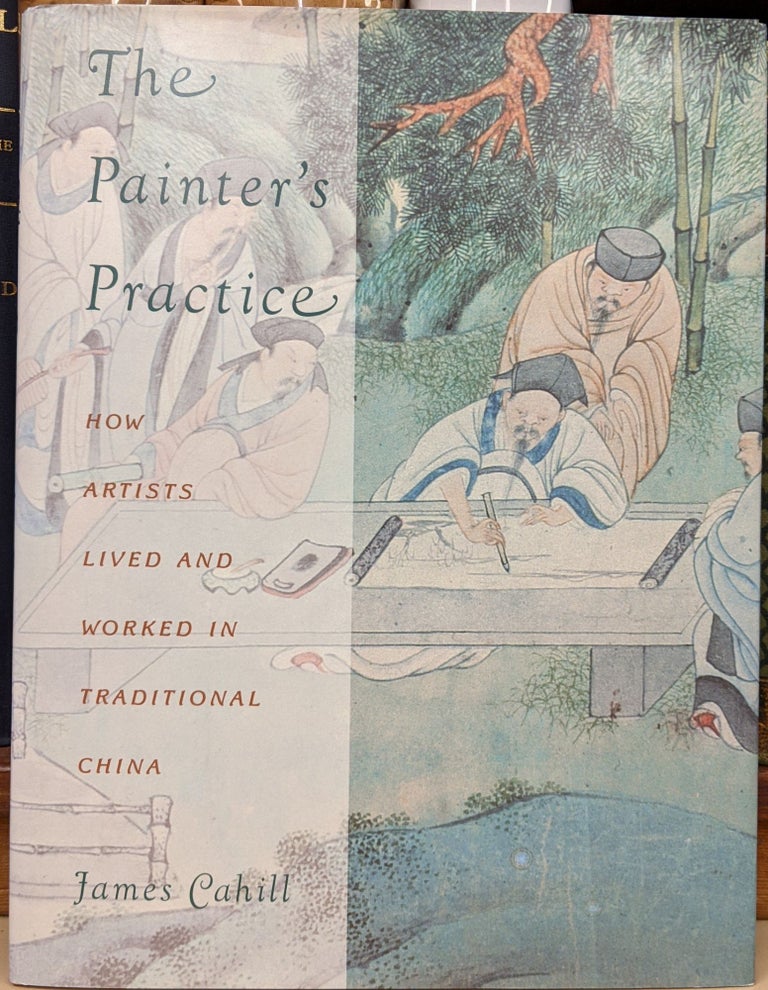 Item #90580 The Painter's Practice: How Artists Lived and Worked in Traditional China. James Cahill.