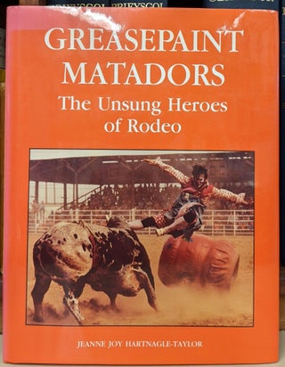 Item #90959 Greasepaint Matadors: The Unsung Heroes of Rodeo. Jeanne Joy Hartnagle-Taylor