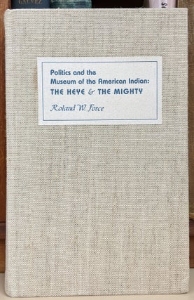 Item #91448 Politics and the Museum of the American Indian: The Heye & The Mighty. Roland W. Force
