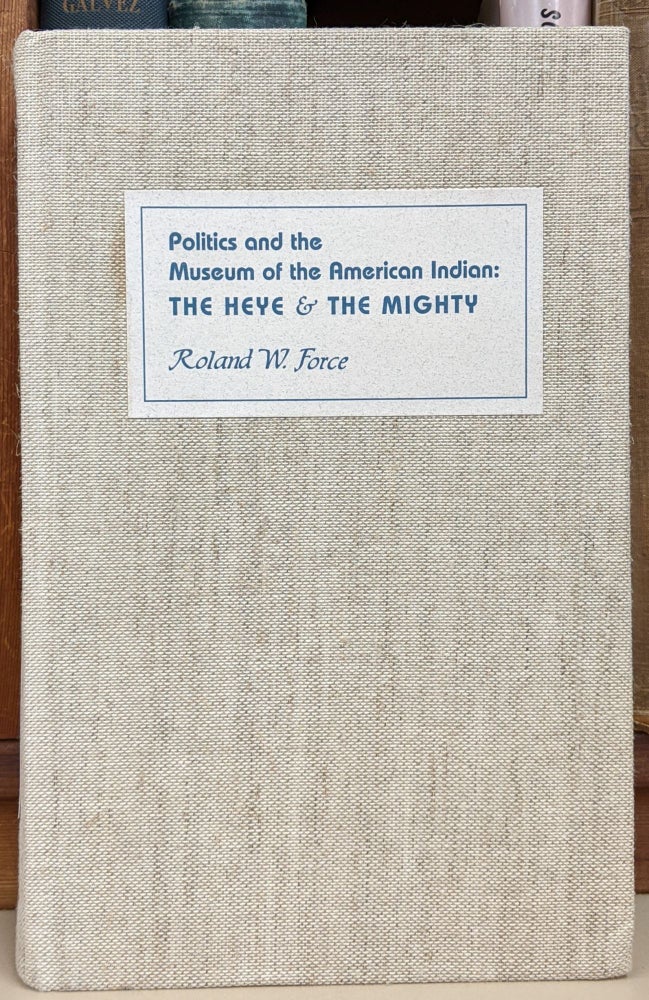 Item #91448 Politics and the Museum of the American Indian: The Heye & The Mighty. Roland W. Force.