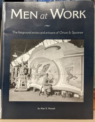 Item #91696 Men at Work: The Fairground Artists and Artisans of Orton & Spooner. Alan S. Howell