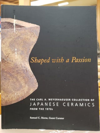 Item #94121 Shaped with a Passion: The Carl A. Weyerhaeuser Collection of Japanese Ceramics from...