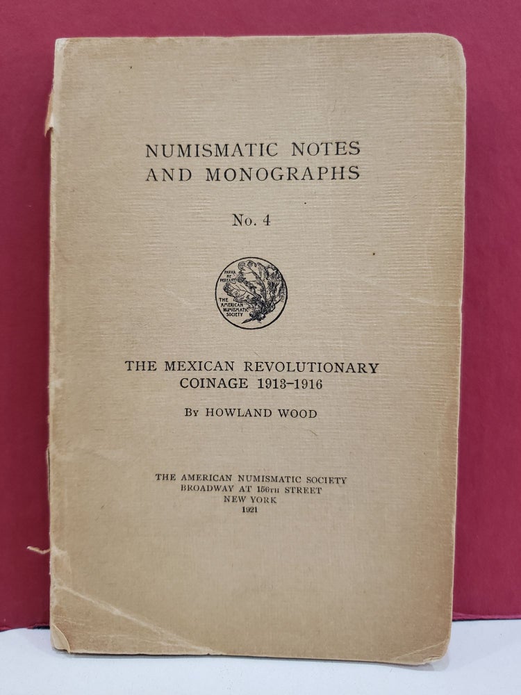 Item #94472 Numismatic Notes and Monographs, No. 4: The Mexican Revolutionary Coinage, 1913-1916. Howland Wood.
