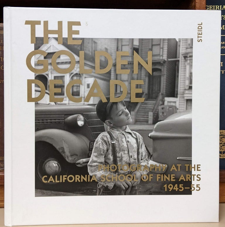 Item #95261 The Golden Decade: Photography at the California School of Fine Arts, 1945-55. William Heick, Ira Latour, Cameron Macauley, Ken Ball, Victoria Whyte.