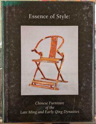 Item #96363 Essence of Style: Chinese Furniture if the Late Ming and Early Qing Dynasties. Robert...