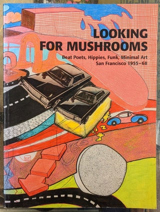 Item #96763 Looking for Mushrooms: Beat Poets , Hippies, Funk, Minimal Art, San Francisco 1955-68