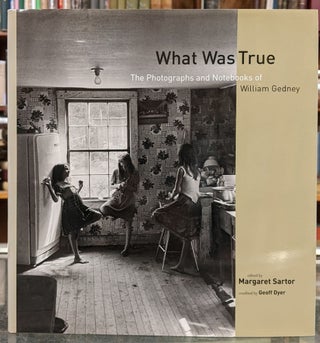 Item #97248 What Was True: The Photographs and Notebooks of William Gedney. Margaret Sartor