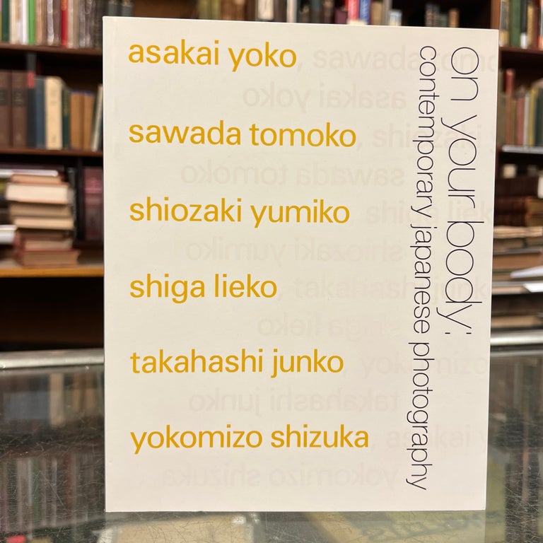 Item #97355 On Your Body: Contemporary Japanese Photography. Sawada Tomoko Asakai Yoko, Yokomizo Shizuki, Takahashi Junko, Shiga Lieko, Shiozaki Yumiko.