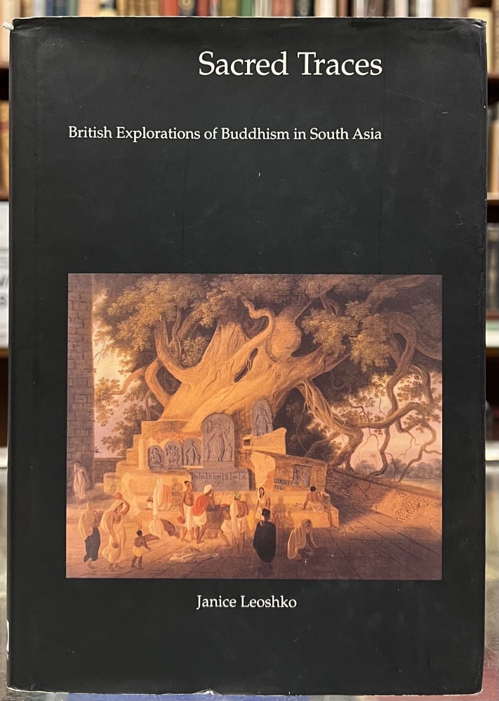 Item #98351 Sacred Traces: British Explorations of Buddhism in South Asia. Janice Leoshko.