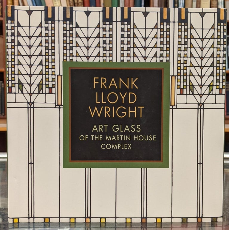 Item #98469 Frank Lloyd Wright: Art Glass of the Martin House Complex. Frank Lloyd Wright, Eric Jackson-Forsberg.